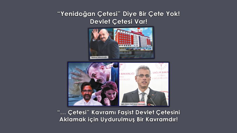 “Yenidoğan Çetesi” Diye Bir Çete Yoktur! Çete Devletin Ta Kendisidir!